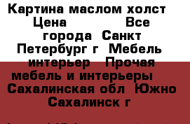 Картина маслом холст › Цена ­ 35 000 - Все города, Санкт-Петербург г. Мебель, интерьер » Прочая мебель и интерьеры   . Сахалинская обл.,Южно-Сахалинск г.